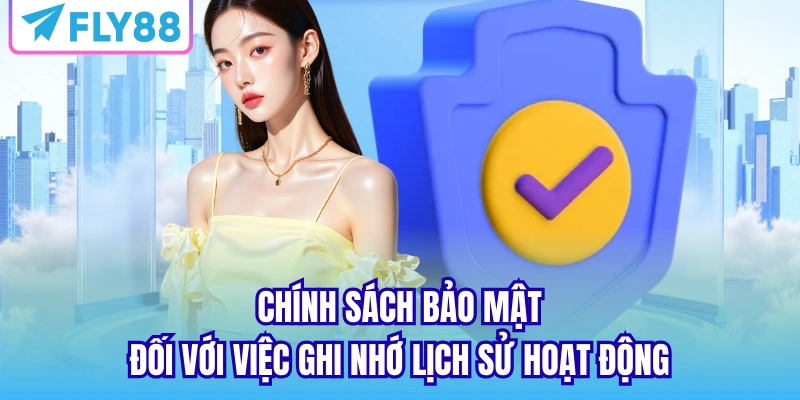Chính sách bảo mật đối với việc ghi nhớ lịch sử hoạt động