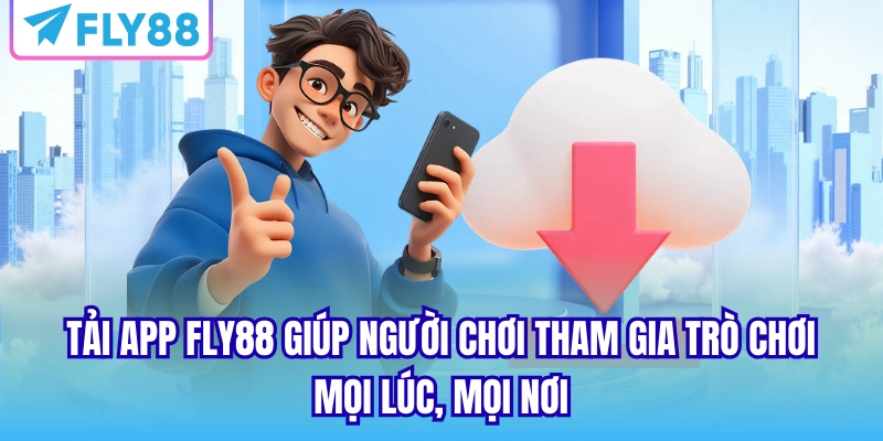 Tải App FLY88 giúp người chơi tham gia trò chơi mọi lúc, mọi nơi