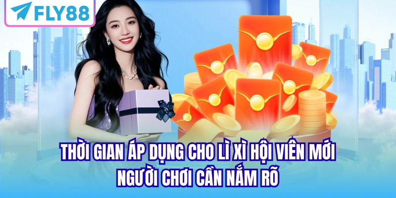 Thời gian áp dụng cho lì xì hội viên mới người chơi cần nắm rõ